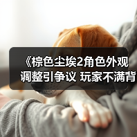 《棕色尘埃2角色外观调整引争议 玩家不满背后真相？》(图2)