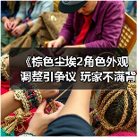 《棕色尘埃2角色外观调整引争议 玩家不满背后真相？》(图3)