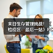 末日生存管理挑战！《检疫区：最后一站》PC版上线，如何应对道德与资源抉择？(图1)