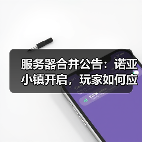 服务器合并公告：诺亚小镇开启，玩家如何应对？ - 智穹界亦恬情报局
