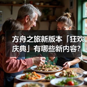 方舟之旅新版本「狂欢庆典」有哪些新内容？ - 智穹界亦恬情报局