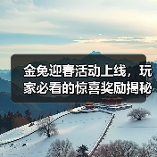 金兔迎春活动上线，玩家必看的惊喜奖励揭秘 - 智穹界亦恬情报局