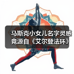 马斯克小女儿名字灵感竟源自《艾尔登法环》？ - 智穹界亦恬情报局