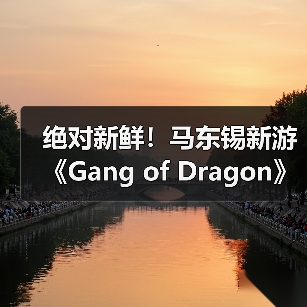 绝对新鲜！马东锡新游《Gang of Dragon》全部从0打造 - 智穹界亦恬情报局