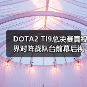 DOTA2 TI9总决赛真视界对阵战队台前幕后视频说预告(图1)