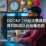 DOTA2 TI9总决赛真视界对阵战队台前幕后视频说预告(图3)