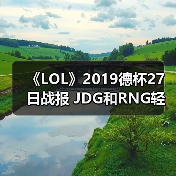 《LOL》2019德杯27日战报 JDG和RNG轻取对手晋级 - 智穹界亦恬情报局