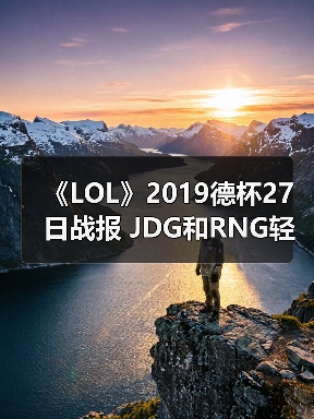 《LOL》2019德杯27日战报 JDG和RNG轻取对手晋级(图4)