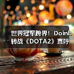 世界冠军跨界！Doinb转战《DOTA2》直呼“太上瘾了” - 智穹界亦恬情报局