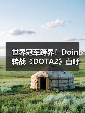 世界冠军跨界！Doinb转战《DOTA2》直呼“太上瘾了”(图3)