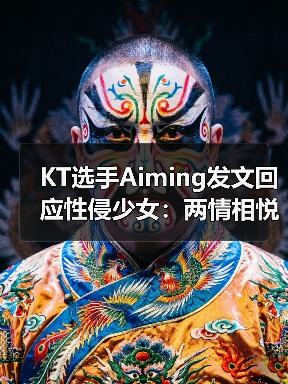 KT选手Aiming发文回应性侵少女:两情相悦别骂了!(图2) KT选手Aiming发文回应性侵少女:两情相悦别骂了!(图2)