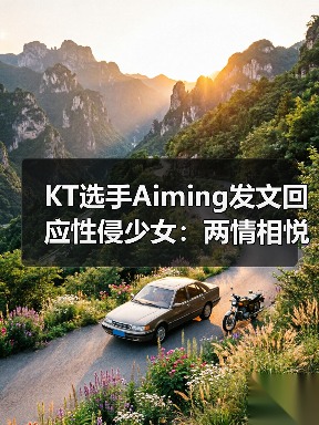 KT选手Aiming发文回应性侵少女:两情相悦别骂了!(图4) KT选手Aiming发文回应性侵少女:两情相悦别骂了!(图4)
