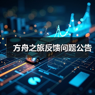 方舟之旅反馈问题公告 - 智穹界亦恬情报局