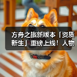 方舟之旅新版本「资质新生」重磅上线！人物专精与资质进化玩法详解(图3)