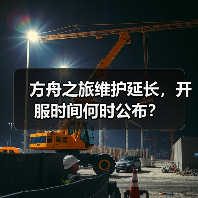 方舟之旅维护延长，开服时间何时公布？