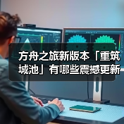 方舟之旅新版本「重筑城池」有哪些震撼更新？(图3)