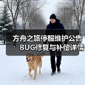 方舟之旅停服维护公告：BUG修复与补偿详情 - 智穹界亦恬情报局