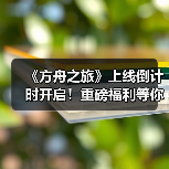《方舟之旅》上线倒计时开启!重磅福利等你来拿(图2) 《方舟之旅》上线倒计时开启!重磅福利等你来拿(图2)