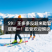 S9：王多多反超米勒暂居第一！最受欢迎解说花落谁家(图2)