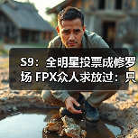 S9：全明星投票成修罗场 FPX众人求放过：只想放假 - 智穹界亦恬情报局