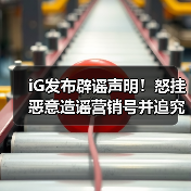 iG发布辟谣声明!怒挂恶意造谣营销号并追究法律责任(图2) iG发布辟谣声明!怒挂恶意造谣营销号并追究法律责任(图2)