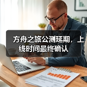 方舟之旅公测延期，上线时间最终确认