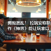 拥抱混乱！ 拉瑞安称新作《神界》能让玩家