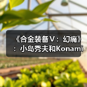 《合金装备Ⅴ：幻痛》：小岛秀夫和Konami的“原爆点”(图2)