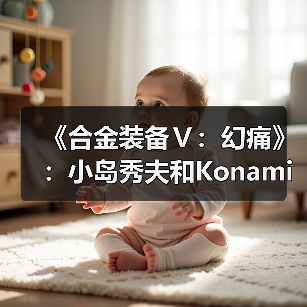 《合金装备Ⅴ：幻痛》：小岛秀夫和Konami的“原爆点”(图3)