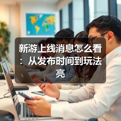 新游上线消息怎么看:从发布时间到玩法亮点的实用判断指南(图1) 新游上线消息怎么看:从发布时间到玩法亮点的实用判断指南(图1)
