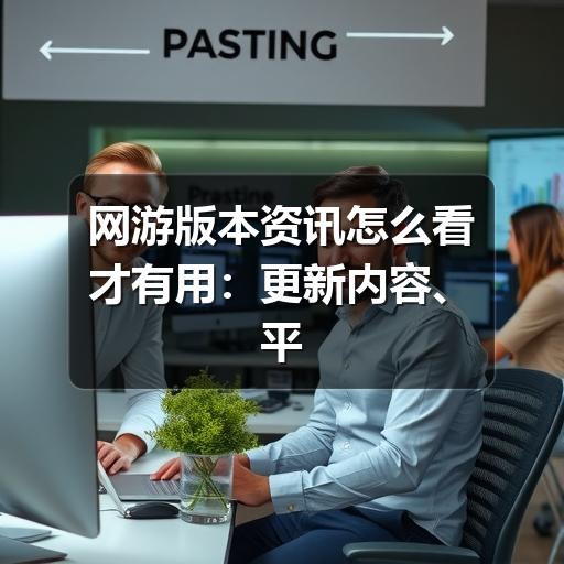 网游版本资讯怎么看才有用:更新内容、平衡调整与活动信息解读(图1) 网游版本资讯怎么看才有用:更新内容、平衡调整与活动信息解读(图1)