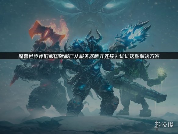 《魔兽世界》怀旧服国际服断连怎么办 三招解决掉线烦恼 - Tanyitan情报局